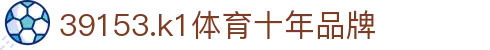 k1体育 - 十年品牌 值得信赖